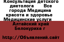 Консультация детского диетолога 21 - Все города Медицина, красота и здоровье » Медицинские услуги   . Алтайский край,Белокуриха г.